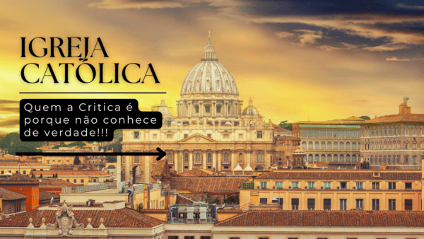 A Igreja Católica: Quem a critica é porque não a conhece de verdade