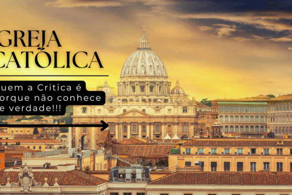 A Igreja Católica: Quem a critica é porque não a conhece de verdade