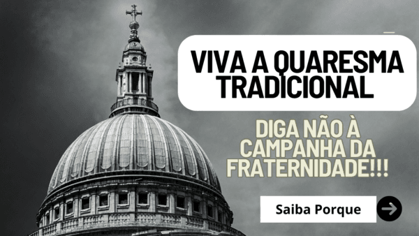 Viva a quaresma tradicional. Diga não à Campanha da Fraternidade
