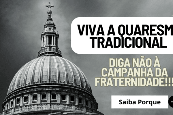 Viva a quaresma tradicional. Diga não à Campanha da Fraternidade