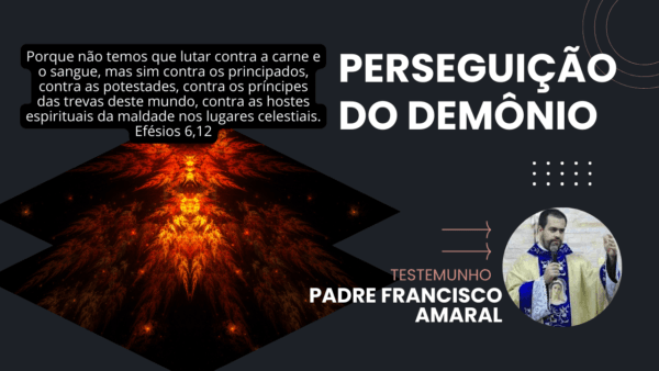 Perseguição do demônio: Testemunho de Padre Francisco Amaral