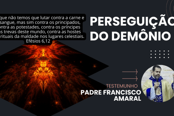 Perseguição do demônio: Testemunho de Padre Francisco Amaral